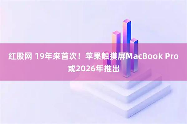 红股网 19年来首次！苹果触摸屏MacBook Pro或2026年推出