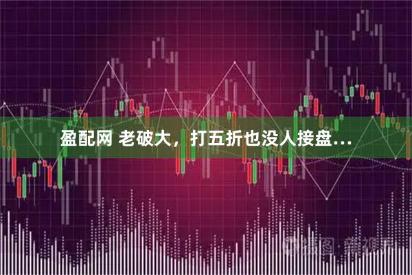 盈配网 老破大，打五折也没人接盘…