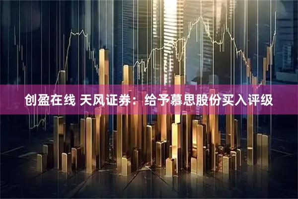 创盈在线 天风证券：给予慕思股份买入评级