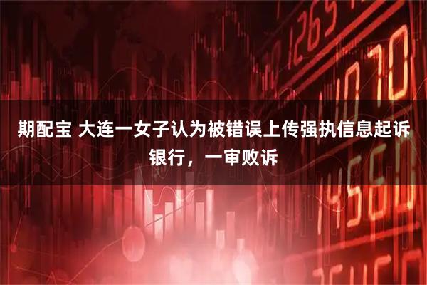 期配宝 大连一女子认为被错误上传强执信息起诉银行，一审败诉