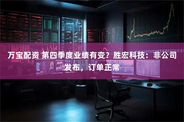 万宝配资 第四季度业绩有变？胜宏科技：非公司发布，订单正常