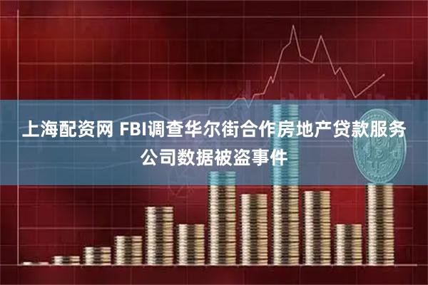 上海配资网 FBI调查华尔街合作房地产贷款服务公司数据被盗事件