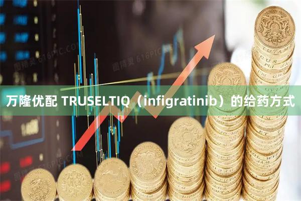 万隆优配 TRUSELTIQ（infigratinib）的给药方式