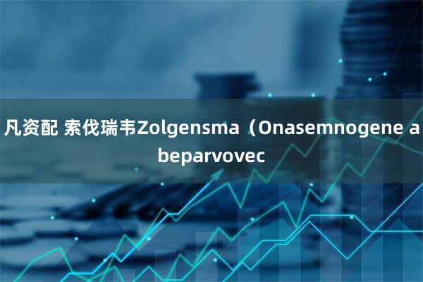 凡资配 索伐瑞韦Zolgensma（Onasemnogene abeparvovec